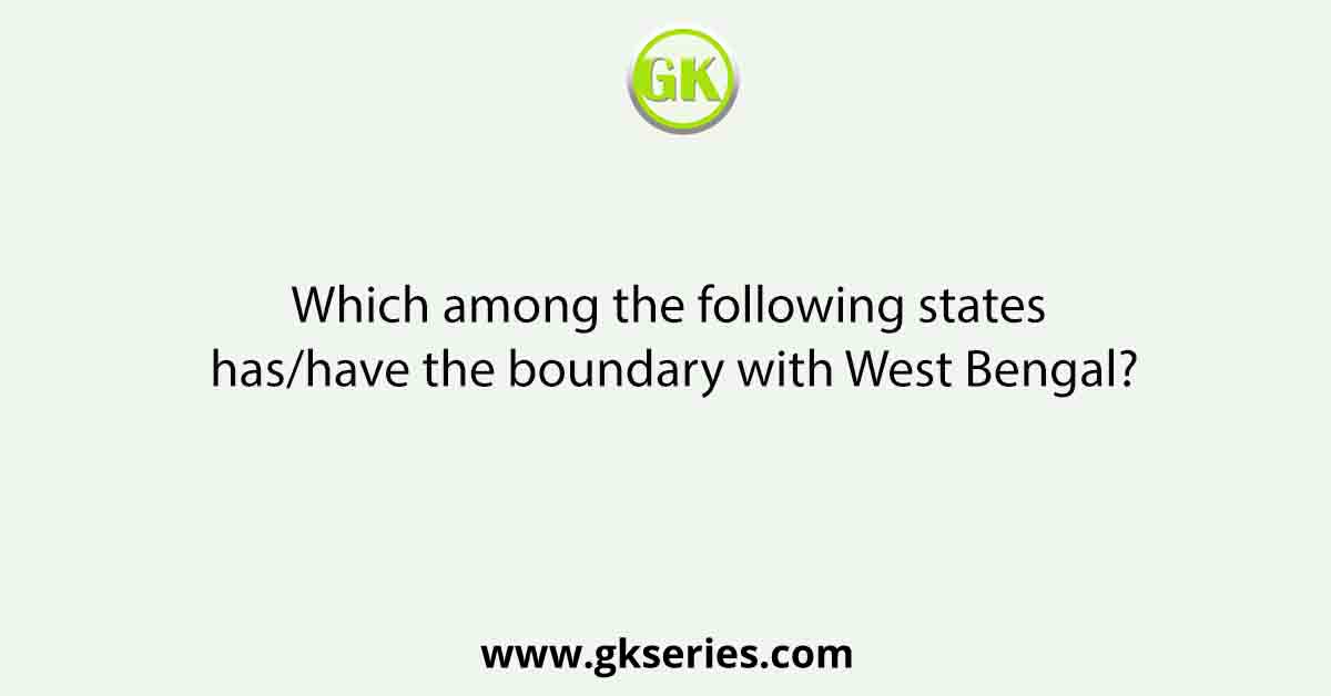 Which among the following states has/have the boundary with West Bengal?