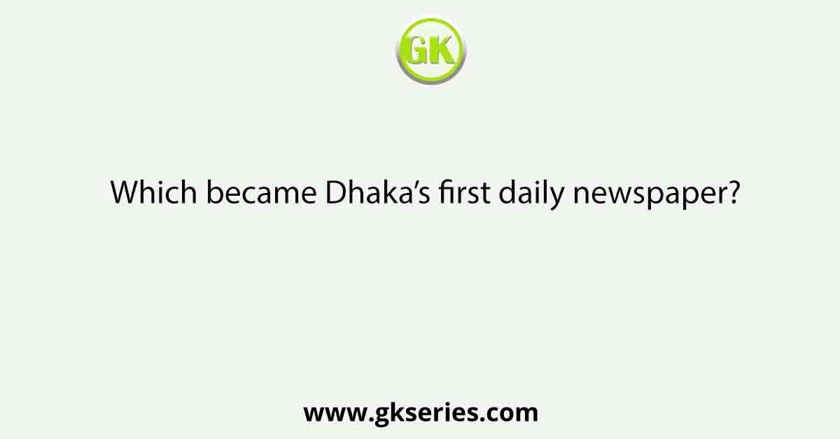 Which became Dhaka’s first daily newspaper?