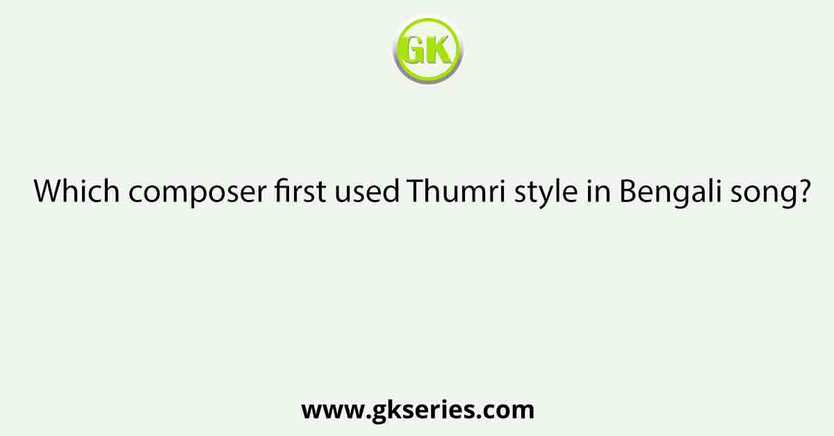 Which composer first used Thumri style in Bengali song?