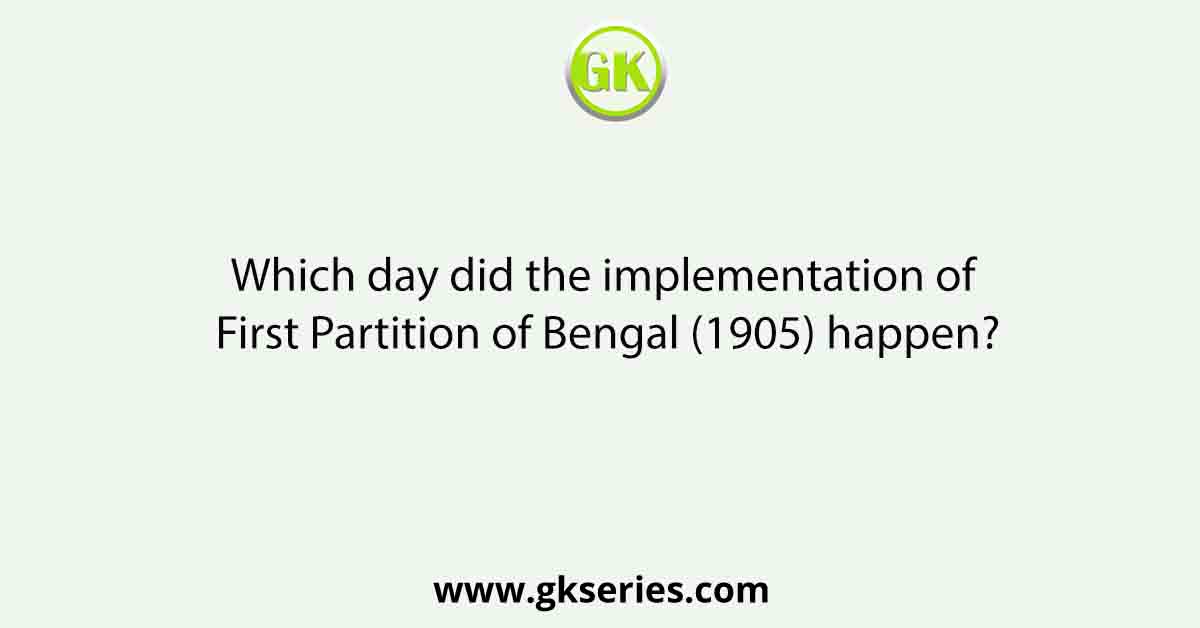 Which day did the implementation of First Partition of Bengal (1905) happen?