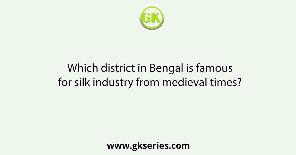 Which district in Bengal is famous for silk industry from medieval times?
