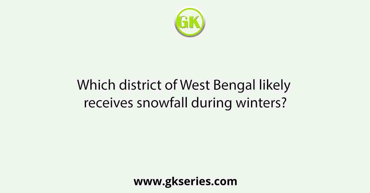 Which district of West Bengal likely receives snowfall during winters?
