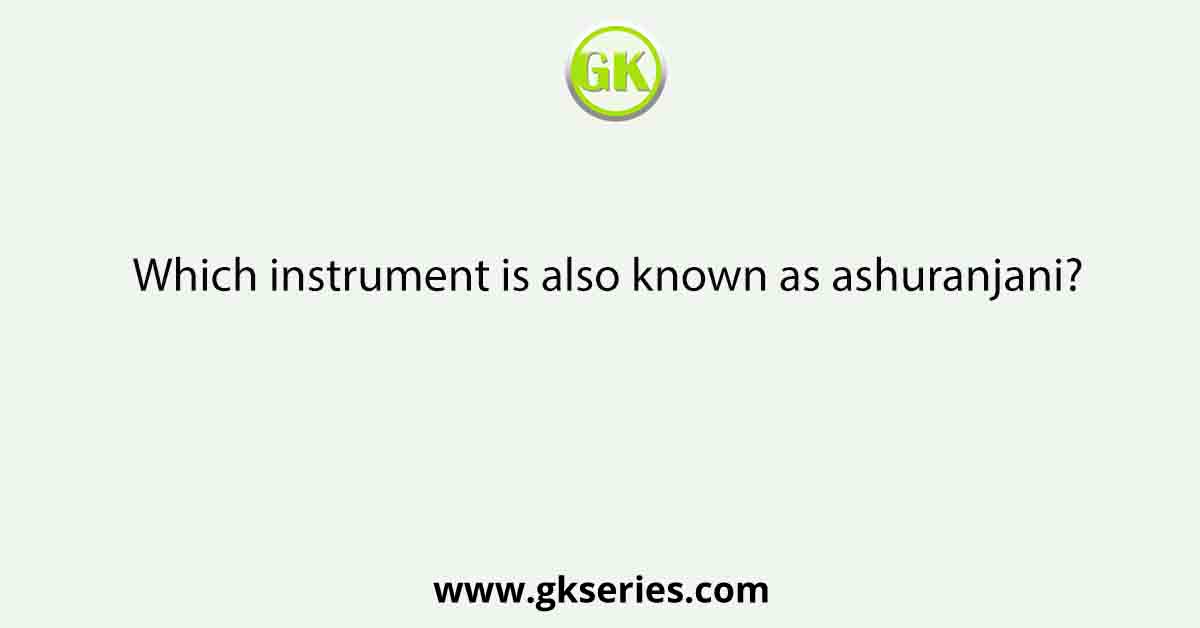 Which instrument is also known as ashuranjani?