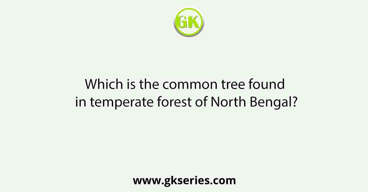 Which is the common tree found in temperate forest of North Bengal?