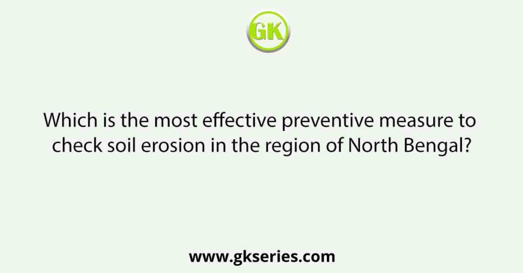 Which is the most effective preventive measure to check soil erosion in the region of North Bengal?