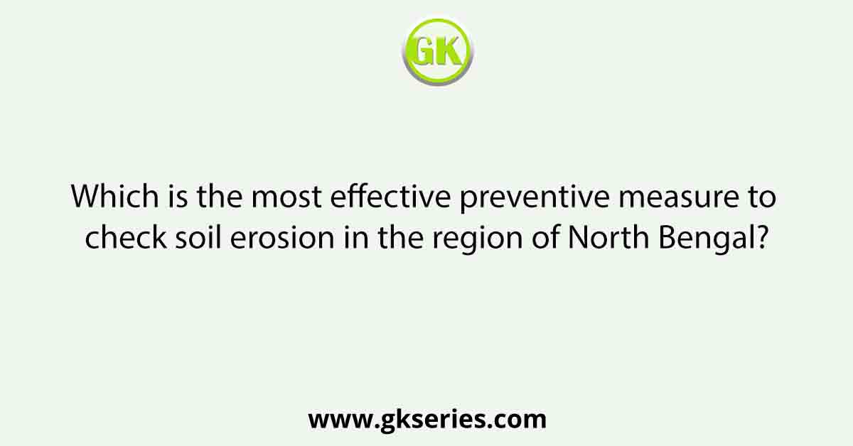 Which is the most effective preventive measure to check soil erosion in the region of North Bengal?