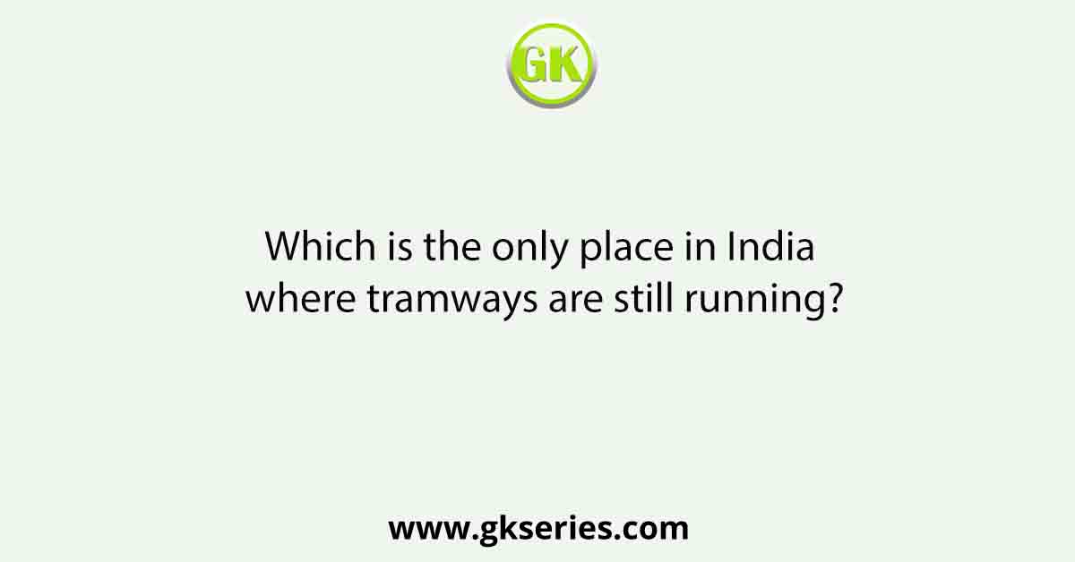 Which is the only place in India where tramways are still running?