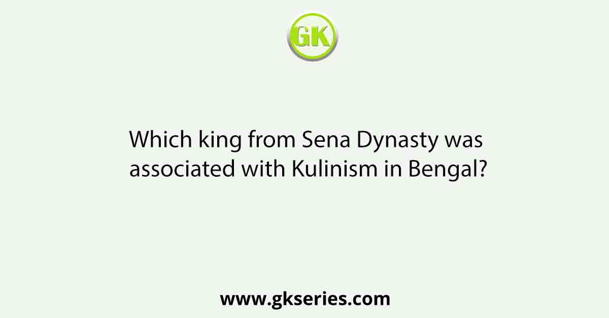 Which king from Sena Dynasty was associated with Kulinism in Bengal?