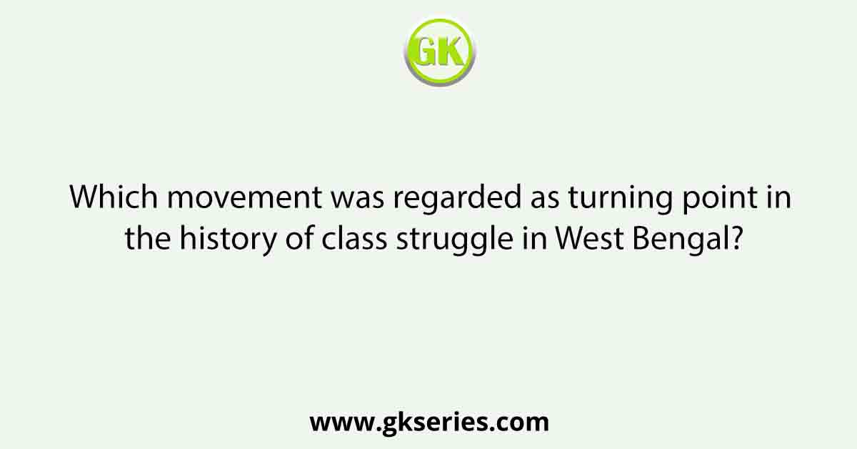 Which movement was regarded as turning point in the history of class struggle in West Bengal?