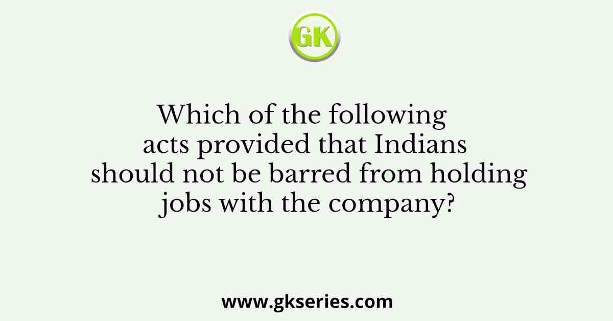 Which of the following acts provided that Indians should not be barred from holding jobs with the company?