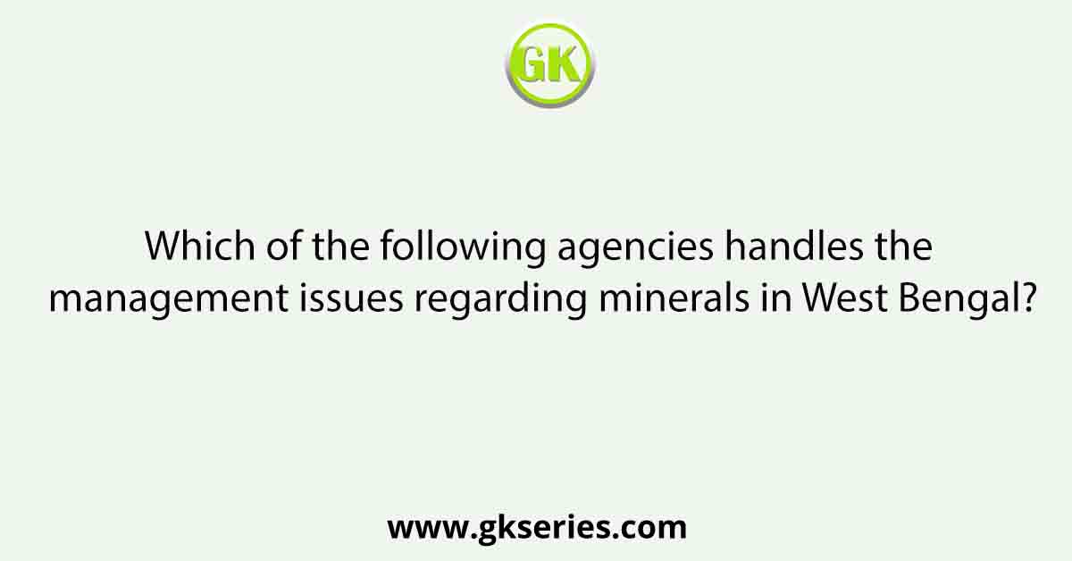 Which of the following agencies handles the management issues regarding minerals in West Bengal?