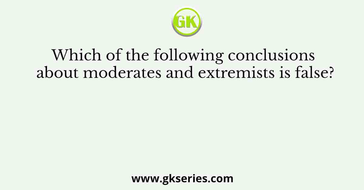 Which of the following conclusions about moderates and extremists is false?