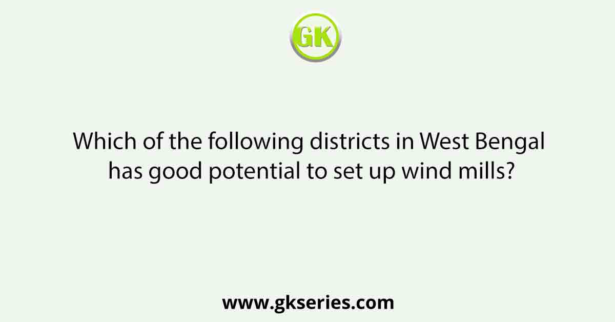 Which of the following districts in West Bengal has good potential to set up wind mills?
