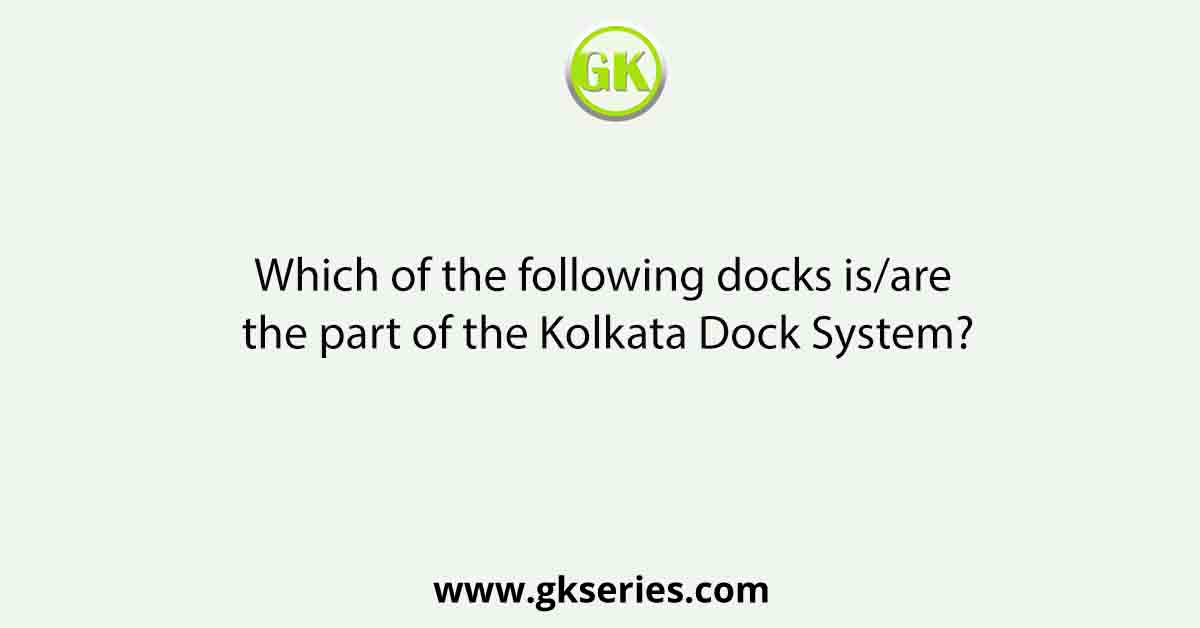 Which of the following docks is/are the part of the Kolkata Dock System?