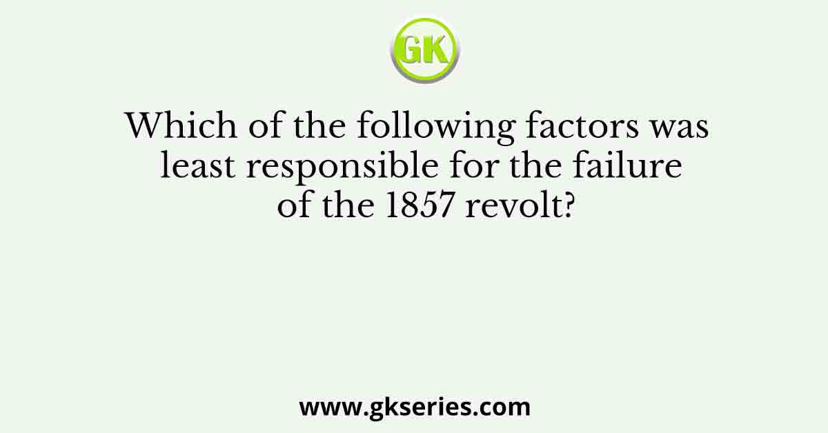 Which of the following factors was least responsible for the failure of the 1857 revolt?