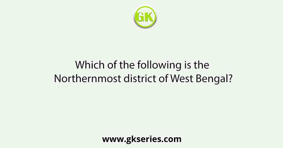 Which of the following is the Northernmost district of West Bengal?
