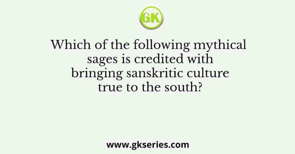 Which of the following mythical sages is credited with bringing sanskritic