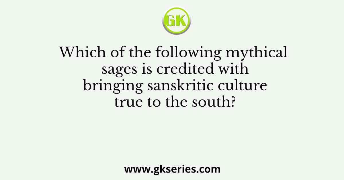 Which of the following mythical sages is credited with bringing sanskritic