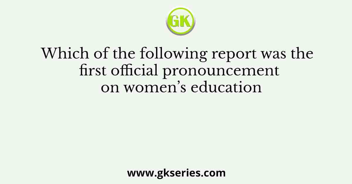 Which of the following report was the first official pronouncement on women’s education