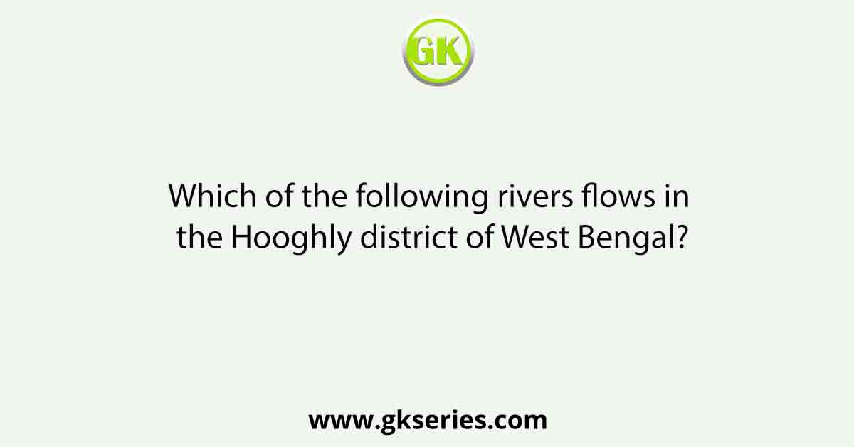 Which of the following rivers flows in the Hooghly district of West Bengal?