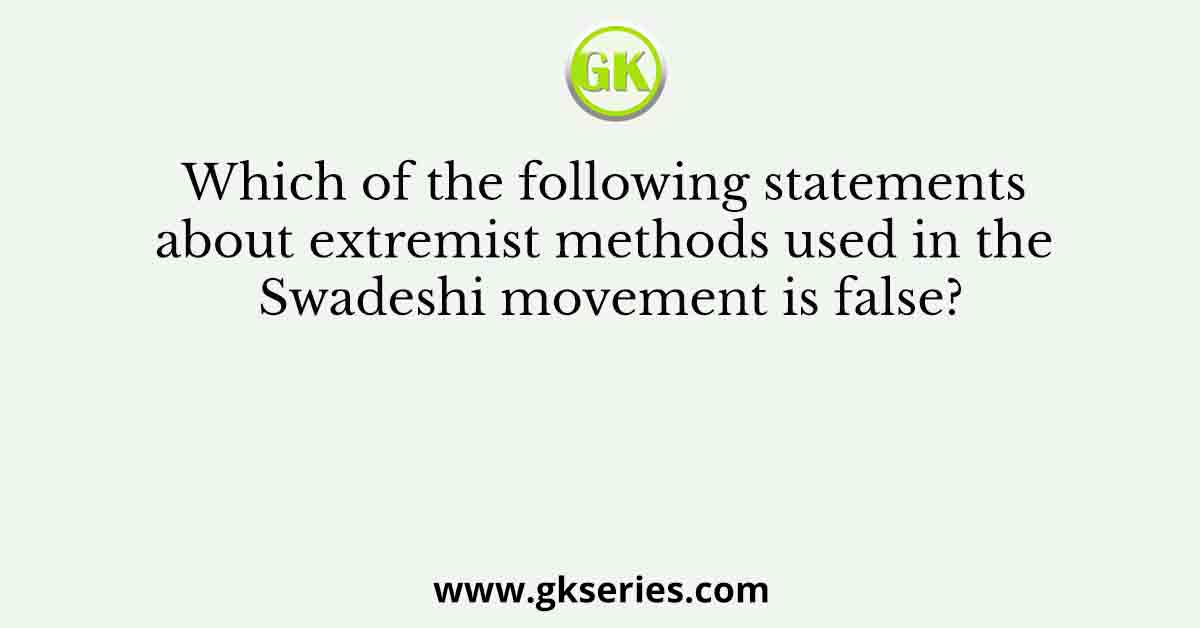Which of the following statements about extremist methods used in the Swadeshi movement is false?