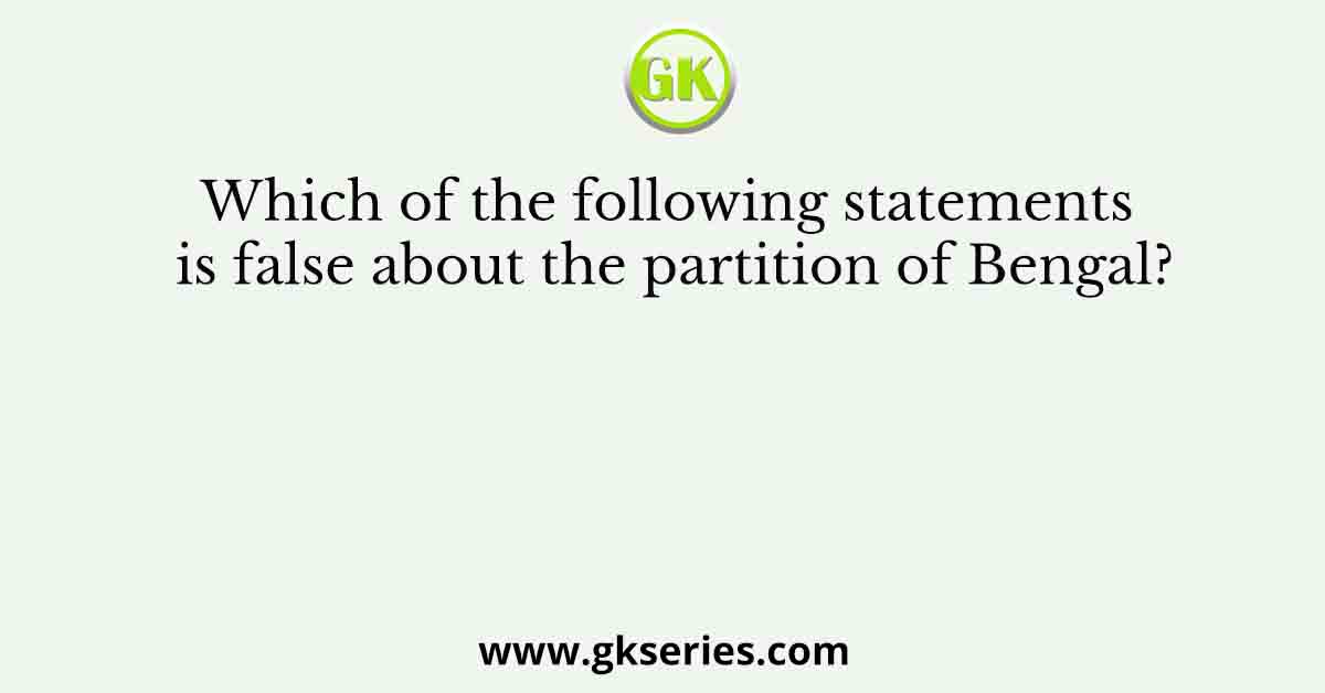 Which of the following statements is false about the partition of Bengal?