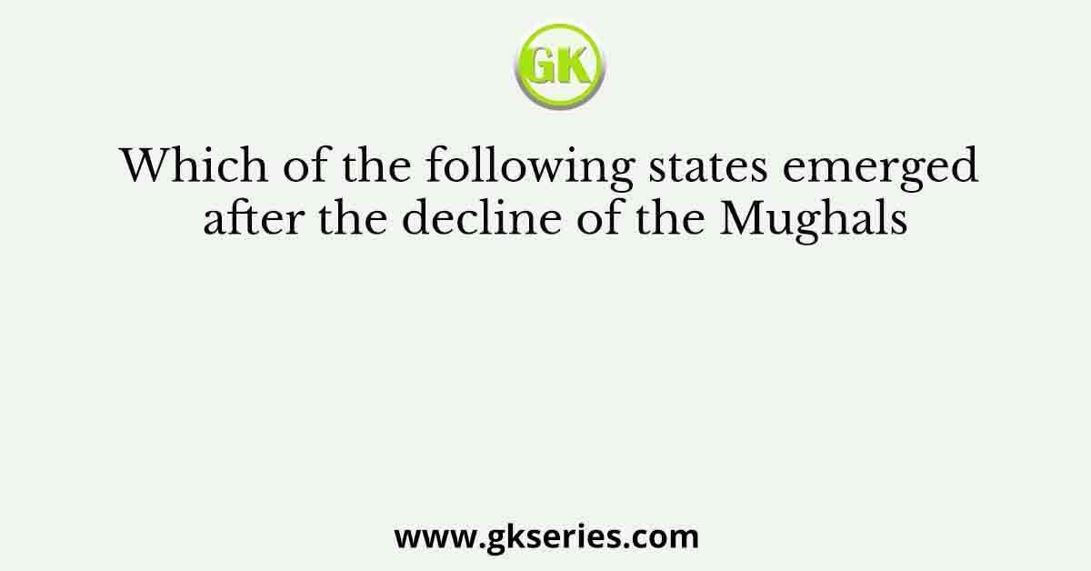 Which of the following states emerged after the decline of the Mughals