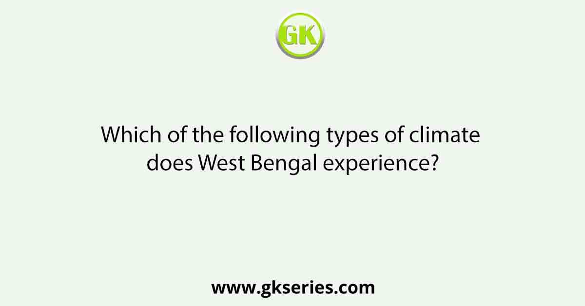 Which of the following types of climate does West Bengal experience?