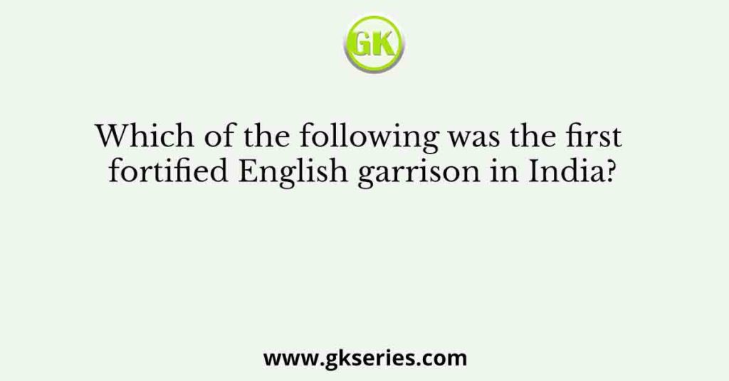 Which of the following was the first fortified English garrison in India?