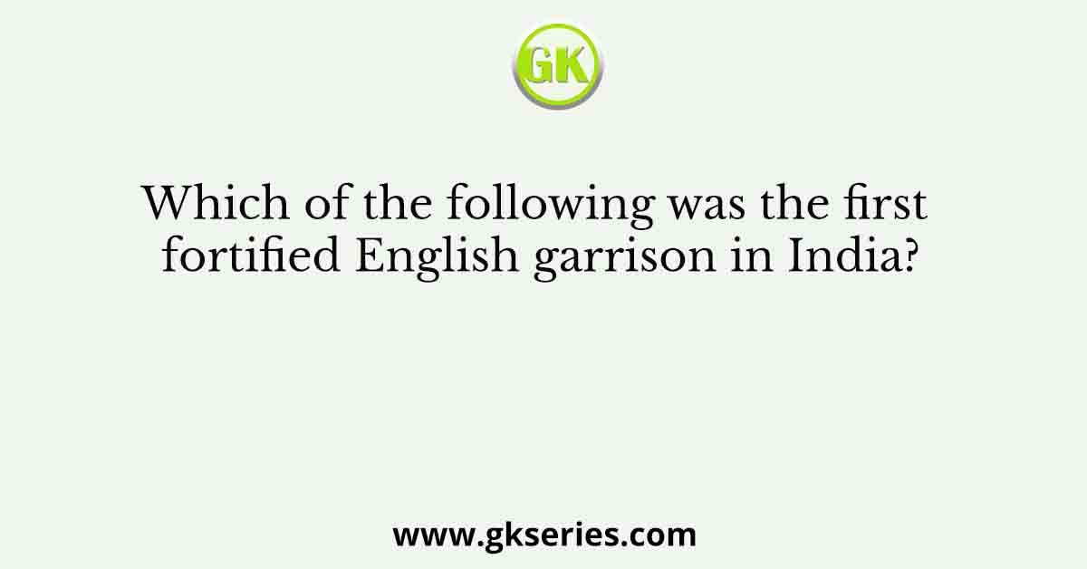 Which of the following was the first fortified English garrison in India?