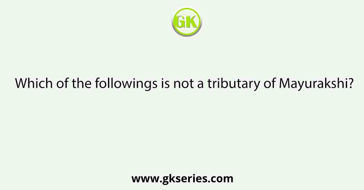 Which of the followings is not a tributary of Mayurakshi?