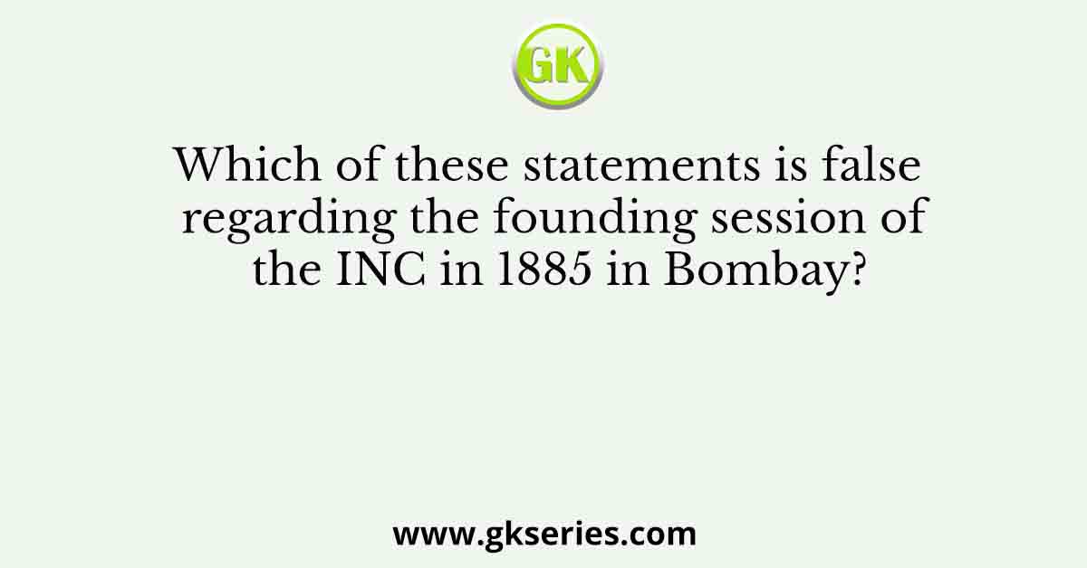 Which of these statements is false regarding the founding session of the INC in 1885 in Bombay?