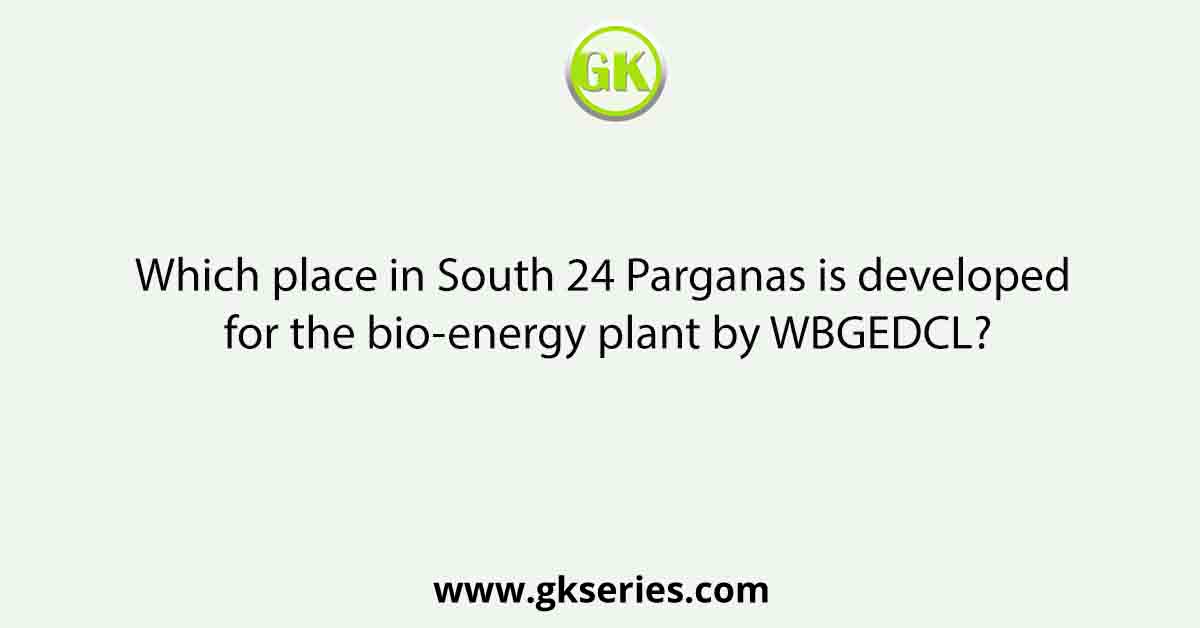 Which place in South 24 Parganas is developed for the bio-energy plant by WBGEDCL?