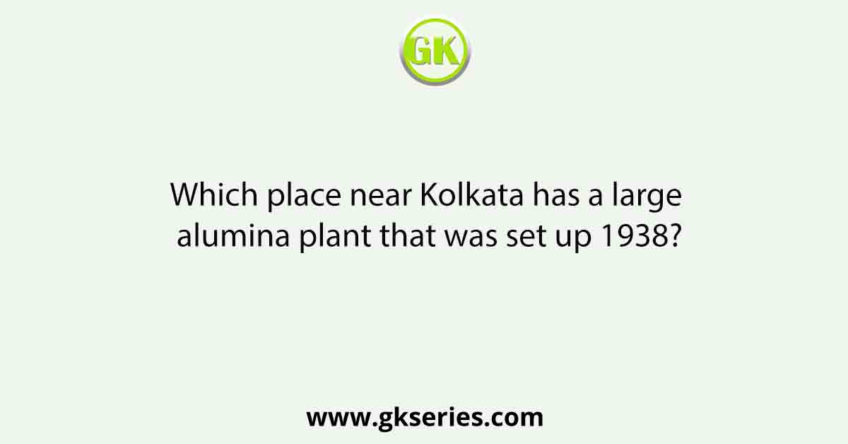 Which place near Kolkata has a large alumina plant that was set up 1938?