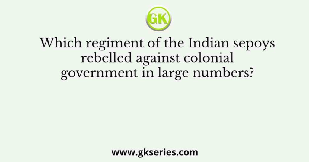 Which regiment of the Indian sepoys rebelled against colonial government in large numbers?