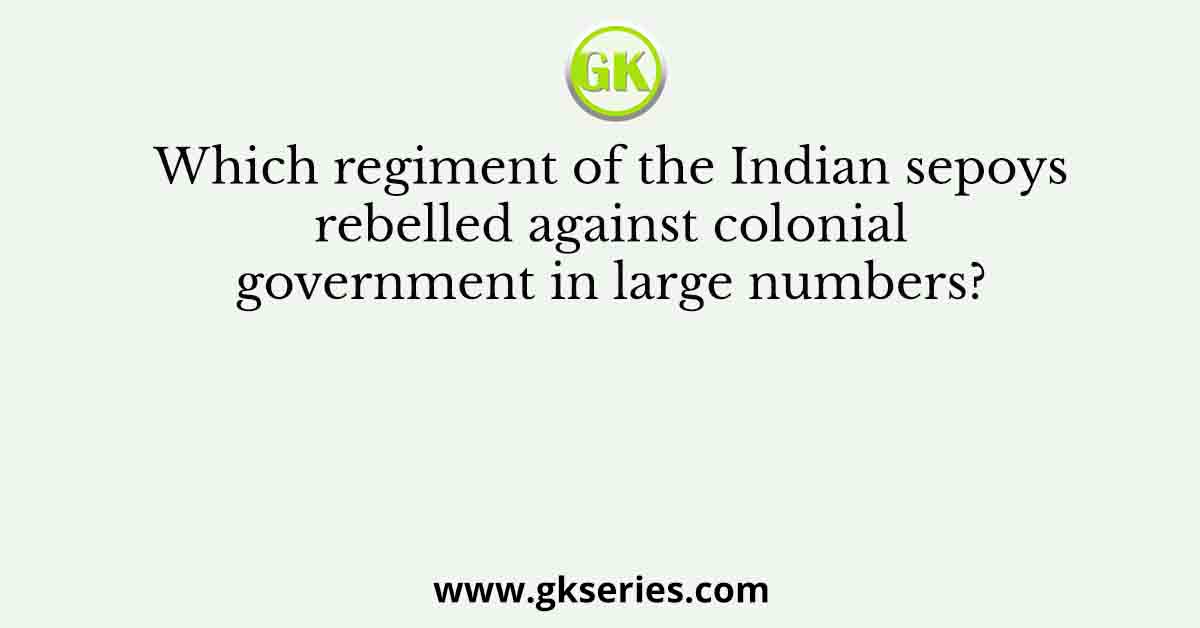 Which regiment of the Indian sepoys rebelled against colonial government in large numbers?