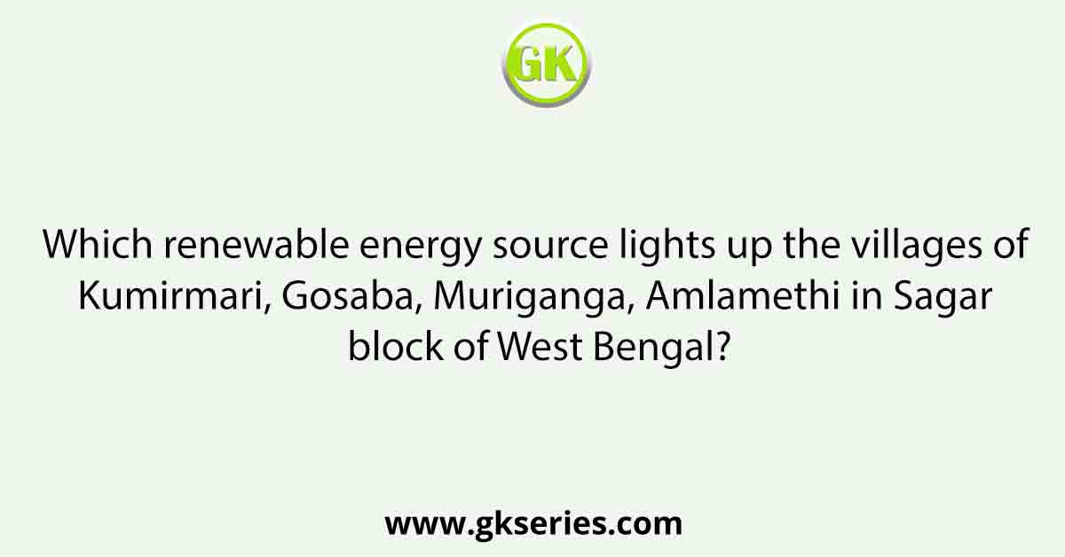 Which renewable energy source lights up the villages of Kumirmari, Gosaba, Muriganga, Amlamethi in Sagar block of West Bengal?