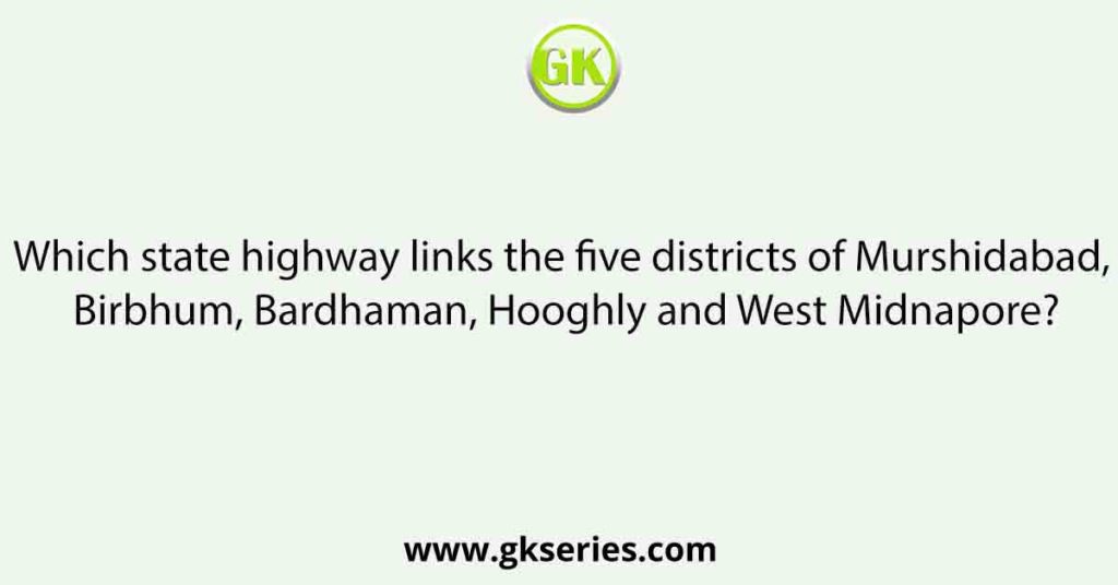 Which state highway links the five districts of Murshidabad, Birbhum, Bardhaman, Hooghly and West Midnapore?