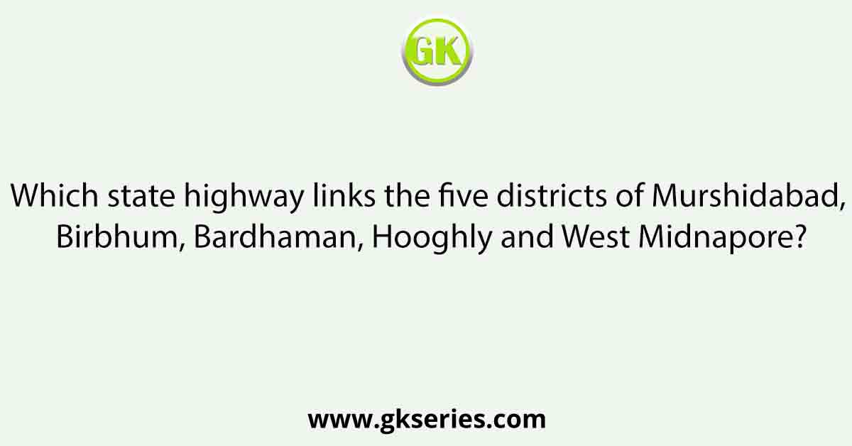 Which state highway links the five districts of Murshidabad, Birbhum, Bardhaman, Hooghly and West Midnapore?