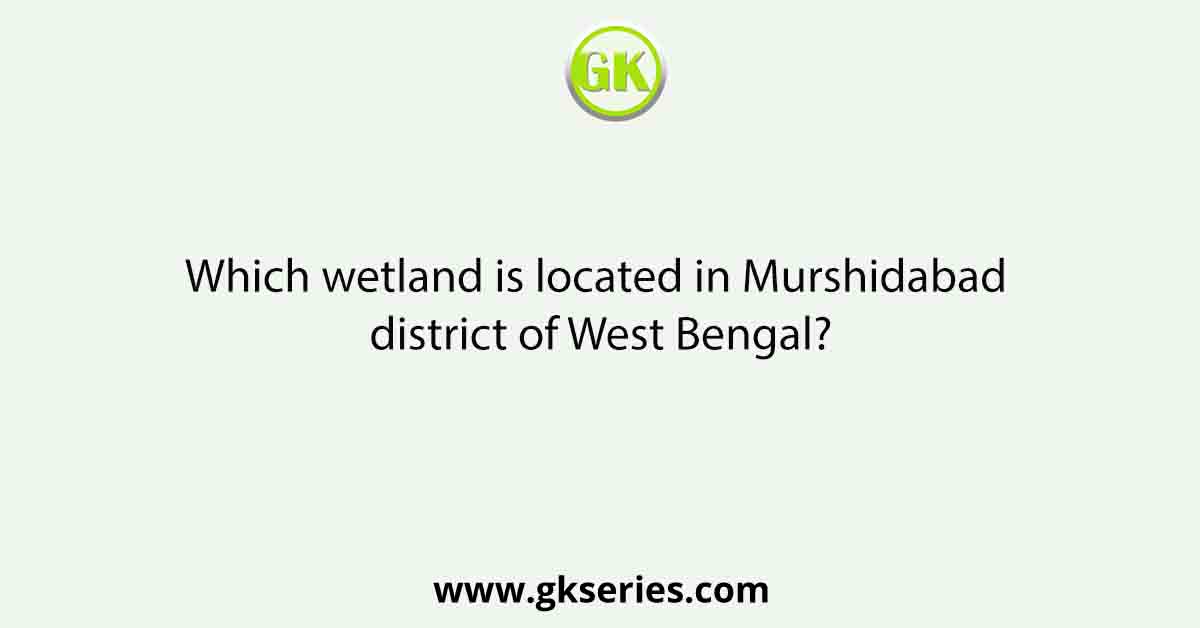 Which wetland is located in Murshidabad district of West Bengal?