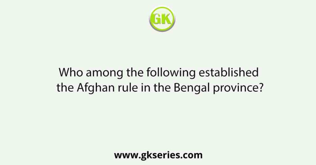 Who among the following established the Afghan rule in the Bengal province?