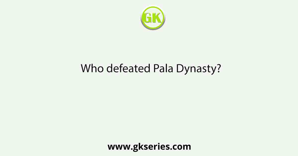 Who defeated Pala Dynasty?