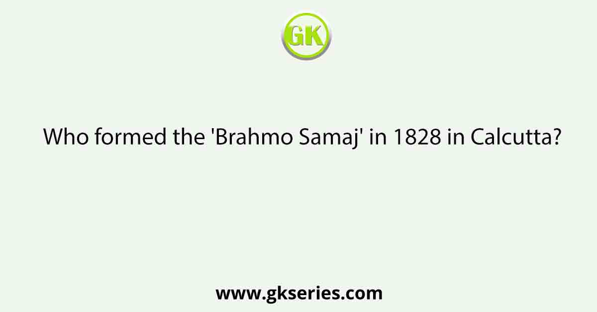 Who formed the 'Brahmo Samaj' in 1828 in Calcutta?