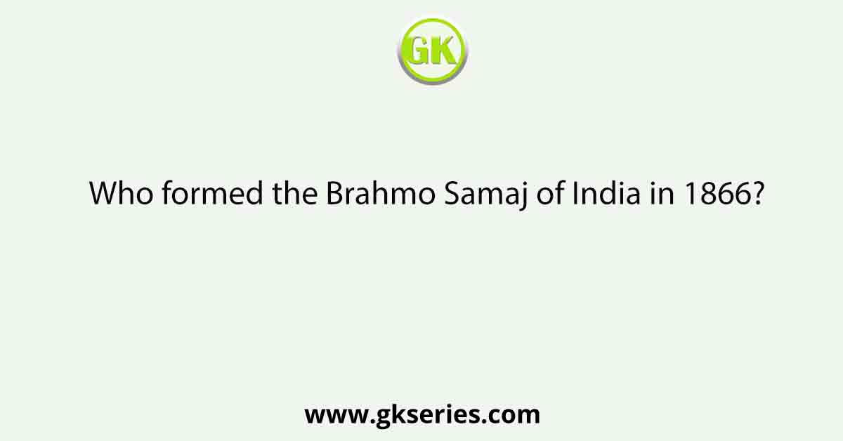 Who formed the Brahmo Samaj of India in 1866?
