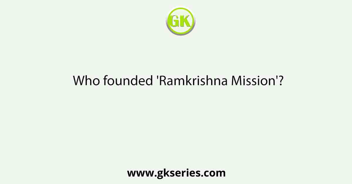 Who founded 'Ramkrishna Mission'?