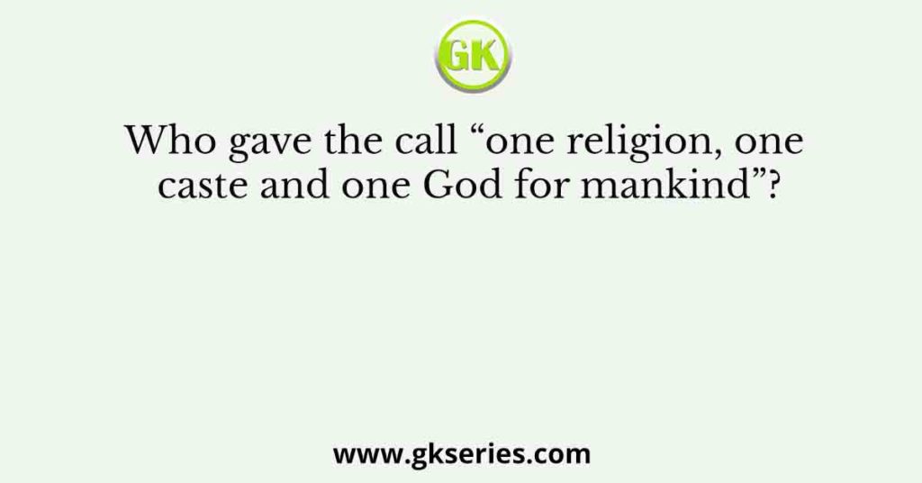 Who gave the call “one religion, one caste and one God for mankind”?