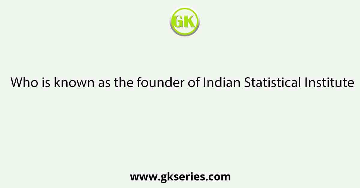 Who is known as the founder of Indian Statistical Institute