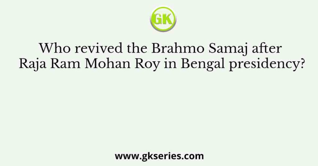 Who Revived The Brahmo Samaj After Raja Ram Mohan Roy In Bengal Presidency?