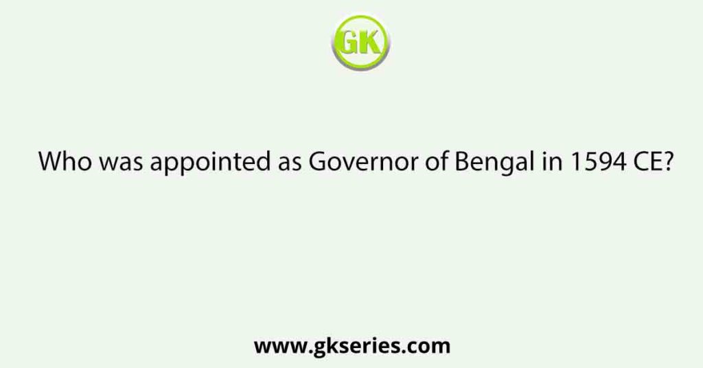 Who was appointed as Governor of Bengal in 1594 CE?