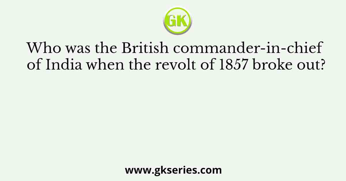 Who was the British commander-in-chief of India when the revolt of 1857 broke out?